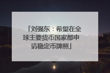 刘强东：希望在全球主要货币国家都申请稳定币牌照