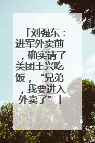 刘强东：进军外卖前，确实请了美团王兴吃饭，“兄弟，我要进入外卖了”