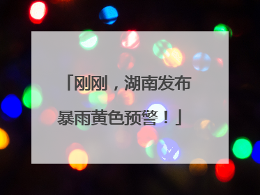 刚刚，湖南发布暴雨黄色预警！
