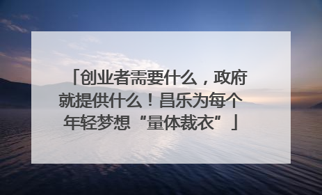 创业者需要什么，政府就提供什么！昌乐为每个年轻梦想“量体裁衣”