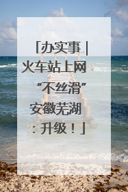 办实事｜火车站上网“不丝滑” 安徽芜湖：升级！