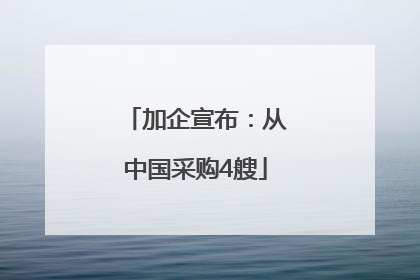 加企宣布：从中国采购4艘