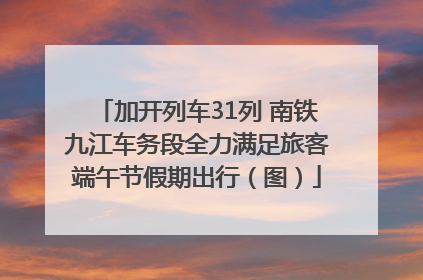 加开列车31列 南铁九江车务段全力满足旅客端午节假期出行（图）