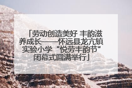 劳动创造美好 丰韵滋养成长——怀远县龙亢镇实验小学“悦劳丰韵节”闭幕式圆满举行