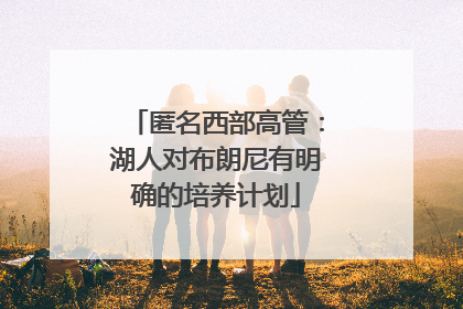 匿名西部高管：湖人对布朗尼有明确的培养计划