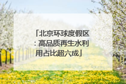 北京环球度假区：高品质再生水利用占比超六成