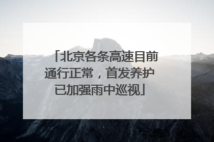 北京各条高速目前通行正常，首发养护已加强雨中巡视