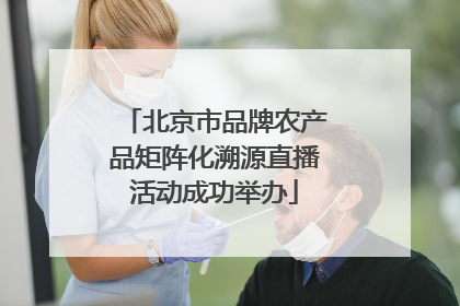 北京市品牌农产品矩阵化溯源直播活动成功举办