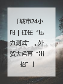 城市24小时｜扛住“压力测试”，外贸大省再“出招”