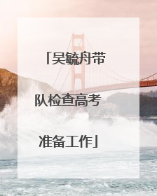 吴毓舟带队检查高考准备工作