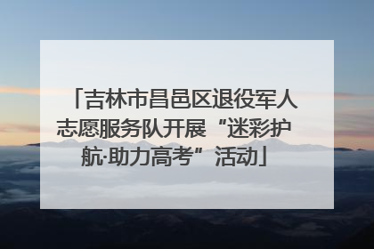 吉林市昌邑区退役军人志愿服务队开展“迷彩护航·助力高考”活动