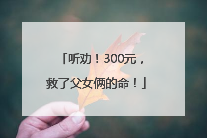 听劝！300元，救了父女俩的命！