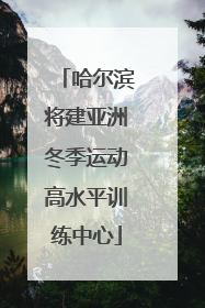 哈尔滨将建亚洲冬季运动高水平训练中心