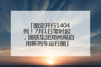 图定开行1404列！7月1日零时起，国铁集团郑州局启用新列车运行图