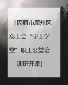 固原市原州区总工会“宁工学堂”职工公益培训班开课