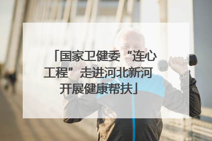 国家卫健委“连心工程”走进河北新河开展健康帮扶