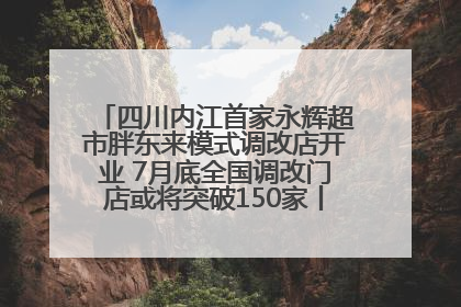 四川内江首家永辉超市胖东来模式调改店开业 7月底全国调改门店或将突破150家丨新经济观察