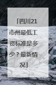 四川21市州最低工资标准是多少？最新情况