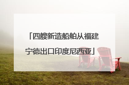 四艘新造船舶从福建宁德出口印度尼西亚