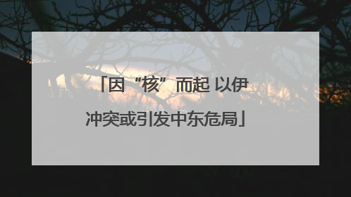 因“核”而起 以伊冲突或引发中东危局