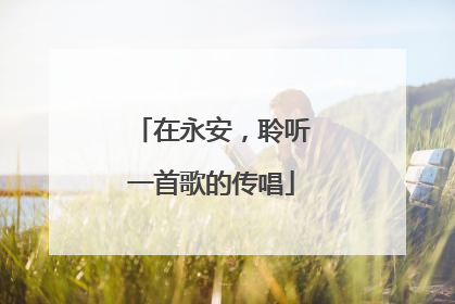 在永安，聆听一首歌的传唱