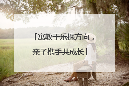 寓教于乐探方向，亲子携手共成长