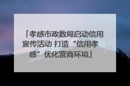 孝感市政数局启动信用宣传活动 打造“信用孝感”优化营商环境