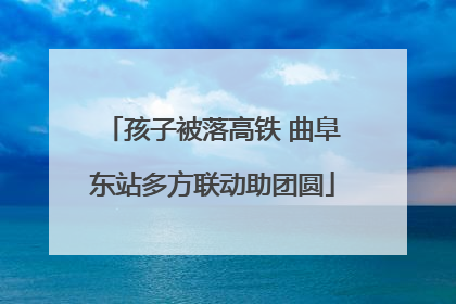 孩子被落高铁 曲阜东站多方联动助团圆