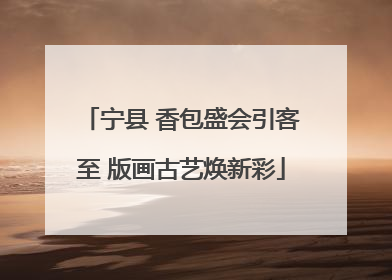宁县 香包盛会引客至 版画古艺焕新彩