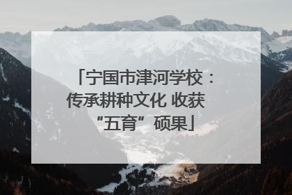 宁国市津河学校：传承耕种文化 收获“五育”硕果