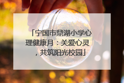 宁国市鼎湖小学心理健康月：关爱心灵，共筑阳光校园