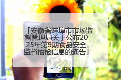 安徽省蚌埠市市场监督管理局关于公布2025年第9期食品安全监督抽检信息的通告