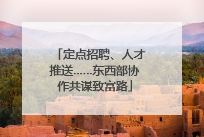 定点招聘、人才推送……东西部协作共谋致富路