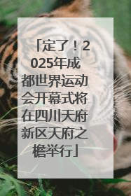 定了！2025年成都世界运动会开幕式将在四川天府新区天府之檐举行