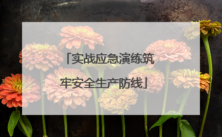实战应急演练筑牢安全生产防线