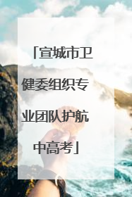 宣城市卫健委组织专业团队护航中高考