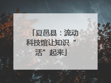 夏邑县：流动科技馆让知识“活”起来