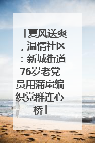 夏风送爽，温情社区：新城街道76岁老党员用蒲扇编织党群连心桥