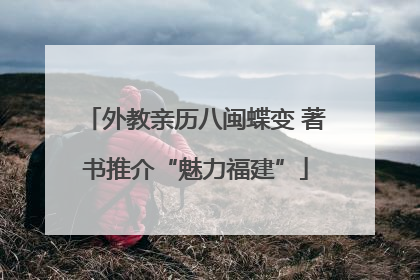 外教亲历八闽蝶变 著书推介“魅力福建”