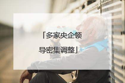 多家央企领导密集调整