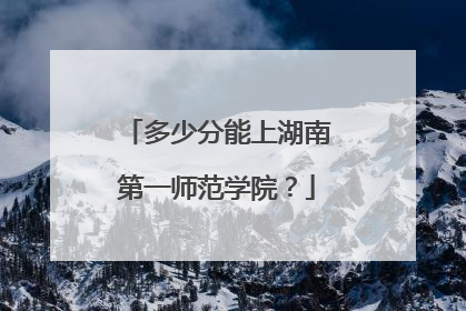 多少分能上湖南第一师范学院？