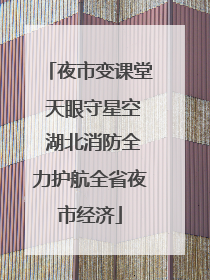 夜市变课堂 天眼守星空 湖北消防全力护航全省夜市经济