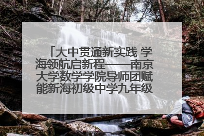 大中贯通新实践 学海领航启新程——南京大学数学学院导师团赋能新海初级中学九年级学子生涯规划