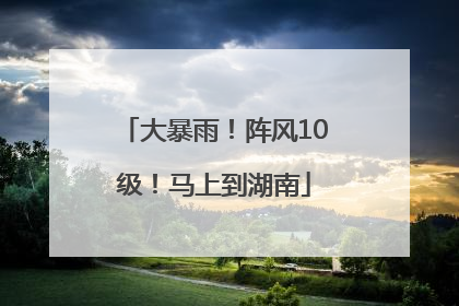 大暴雨！阵风10级！马上到湖南