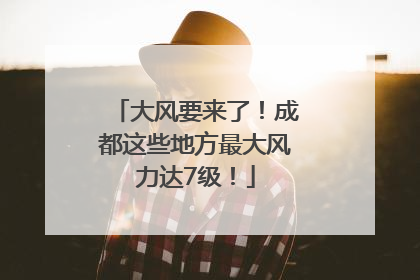 大风要来了！成都这些地方最大风力达7级！