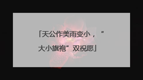 天公作美雨变小，“大小旗袍”双祝愿