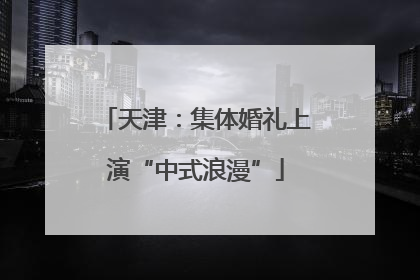 天津：集体婚礼上演“中式浪漫”