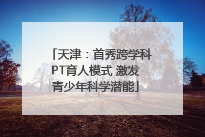 天津：首秀跨学科PT育人模式 激发青少年科学潜能