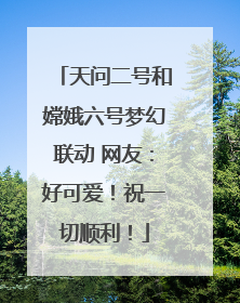 天问二号和嫦娥六号梦幻联动 网友：好可爱！祝一切顺利！