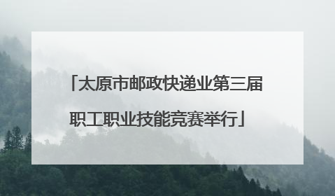 太原市邮政快递业第三届职工职业技能竞赛举行